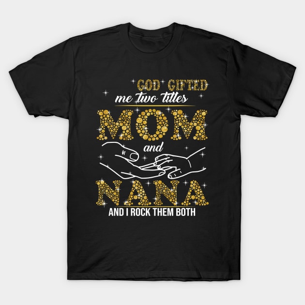 God Gifted Me Two Titles Mom And Nana And I Rock Them Both T-Shirt by celestewilliey